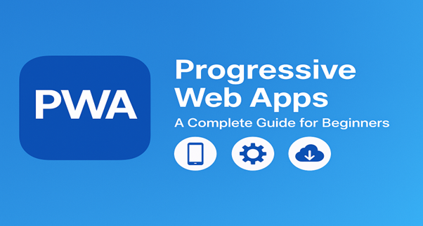 Progressive Web Apps: A Complete Guide for Beginners